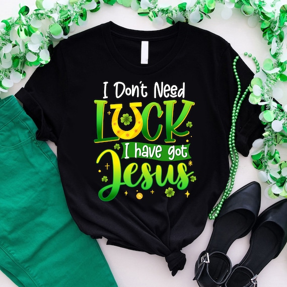 St Patricks Day Christian I Don&#39;t Need Luck I Have Jesus T-Shirt, hamrock Lucky Lips, Four Leaf Clover, Shamrock, Irish Shirt