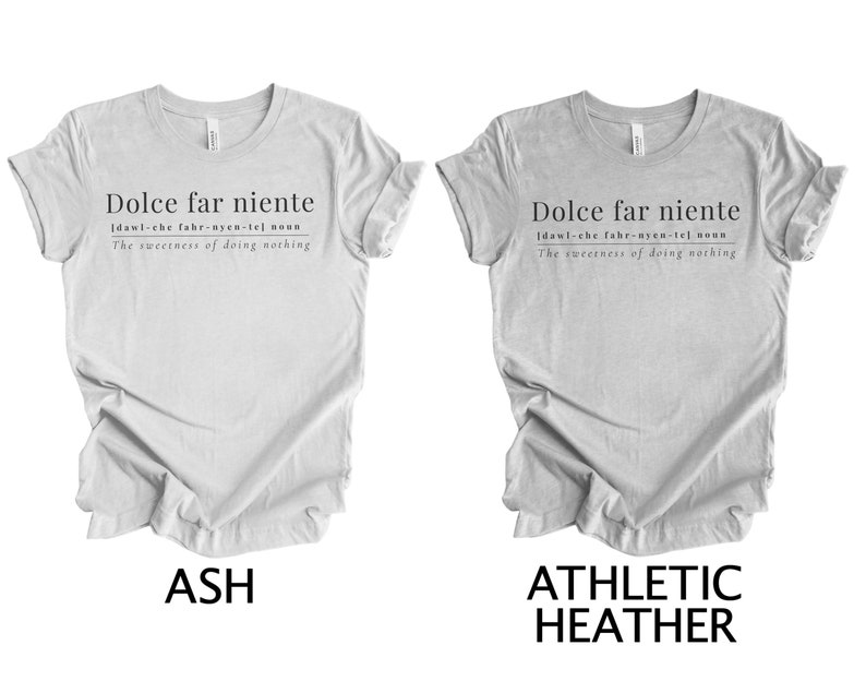 May include: Two gray t-shirts with the text "Dolce far niente" and the definition "dawl-che fahr-nyen-tel noun The sweetness of doing nothing". The t-shirts are shown in two different colors: ash and athletic heather.