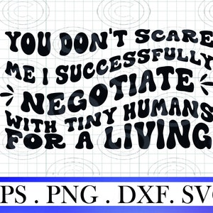 You Don't Scare Me I Successfully Negotiate With Tiny Humans For a Living svg png,You Cant Scare Me,preschool Teacher Shirt Cut File