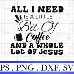 All I Need Is A Little Bit Of Coffe And A Whole Lot Of Jesus svg, Christian png, Inspirational Svg, Scripture png, Christian Quote eps