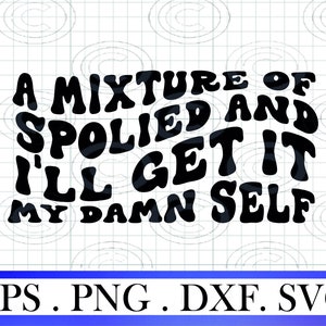 A Mixture of Spoiled And Ill Get It My Damn Self svg, Funny Women shirt Svg, Funny Shirt Svg, Women T-Shirt Svg, Wavy Stacked for Cricut Svg