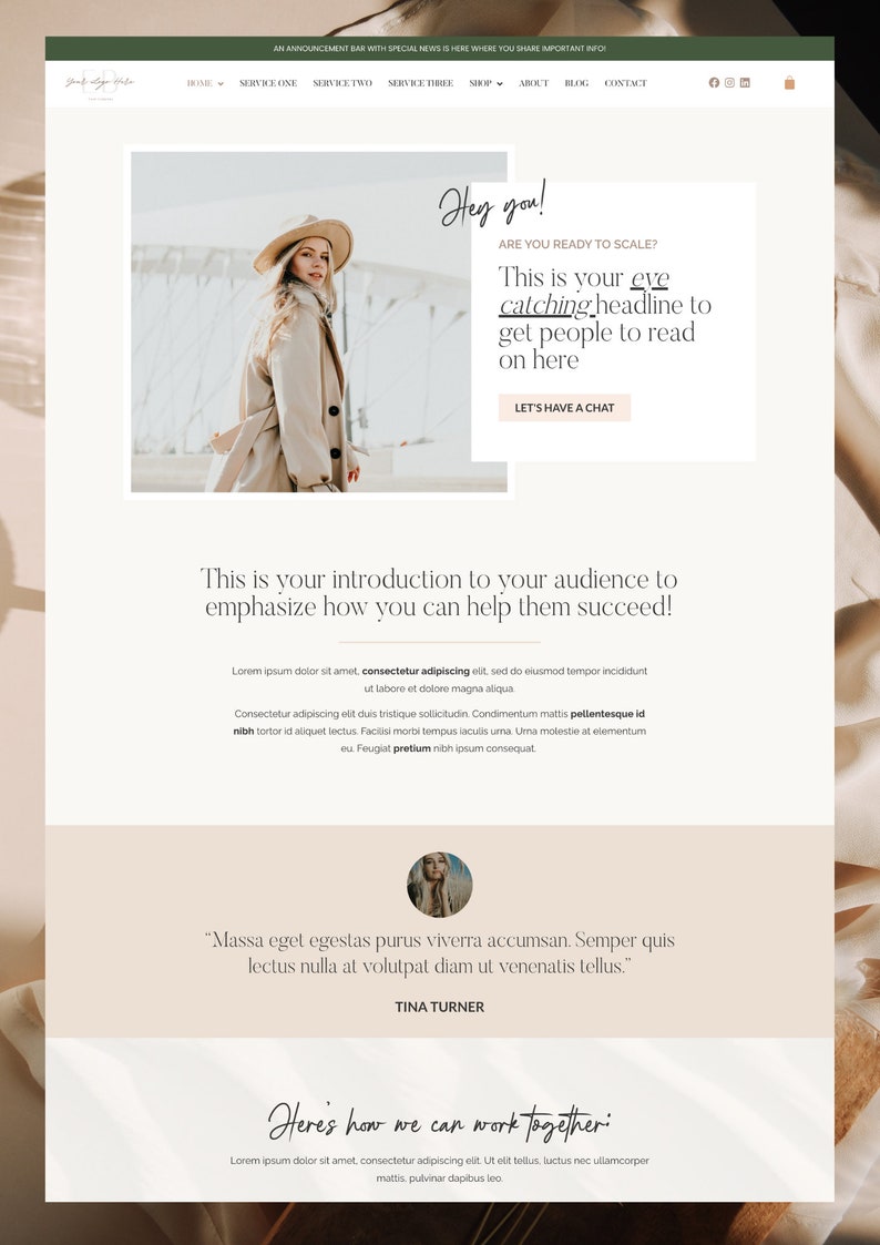 May include: A website homepage with a light brown background. The website features a large image of a woman wearing a beige coat and a hat. The text "Hey you!" is written in a handwritten font. The text "Are you ready to scale?" is written in a smaller font. The text "This is your eye catching headline to get people to read on here" is written in a larger font. The text "Let's have a chat" is written in a button. The text "This is your introduction to your audience to emphasize how you can help them succeed!" is written in a larger font. The text "Lorem ipsum dolor sit amet, consectetur adipiscing elit, sed do eiusmod tempor incididunt ut labore et dolore magna aliqua." is written in a smaller font. The text "Consectetur adipiscing elit duis tristique sollicitudin. Condimentum mattis pellentesque id nibh tortor id aliquet lectus. Facilisi morbi tempus iaculis uma. Uma molestie at elementum eu. Feugiat pretium nibh ipsum consequat." is written in a smaller font. The text "Massa eget egestas purus viverra accumsan. Semper quis lectus nulla at volutpat diam ut venenatis tellus." is written in a larger font. The text "Tina Turner" is written in a smaller font. The text "Here's how we can work together: Lorem ipsum dolor sit amet, consectetur adipiscing elit. Ut elit tellus, luctus nec ullamcorper mattis, pulvinar dapibus leo." is written in a larger font.