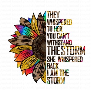 They Whispered to her you cannot withstand the storm back she I am sunflower png,printable png,Colorful sunflower png, leopard Sublimation