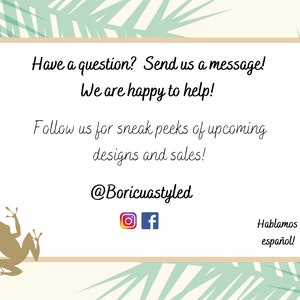 May include: A white card with brown text and a brown border. The text reads "Have a question? Send us a message! We are happy to help! Follow us for sneak peeks of upcoming designs and sales! @Boricuastyled" with Instagram and Facebook icons below. The card is on a background of green palm leaves.