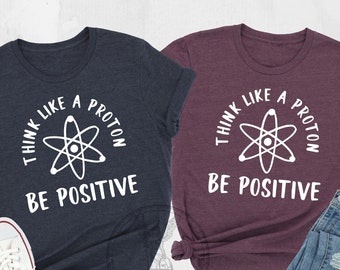 Think like a Proton Shirt, Be Positive Shirt, Science Lover Shirt, Gift for Scientist, Science Teacher Gift, Funny Science T-shirt,