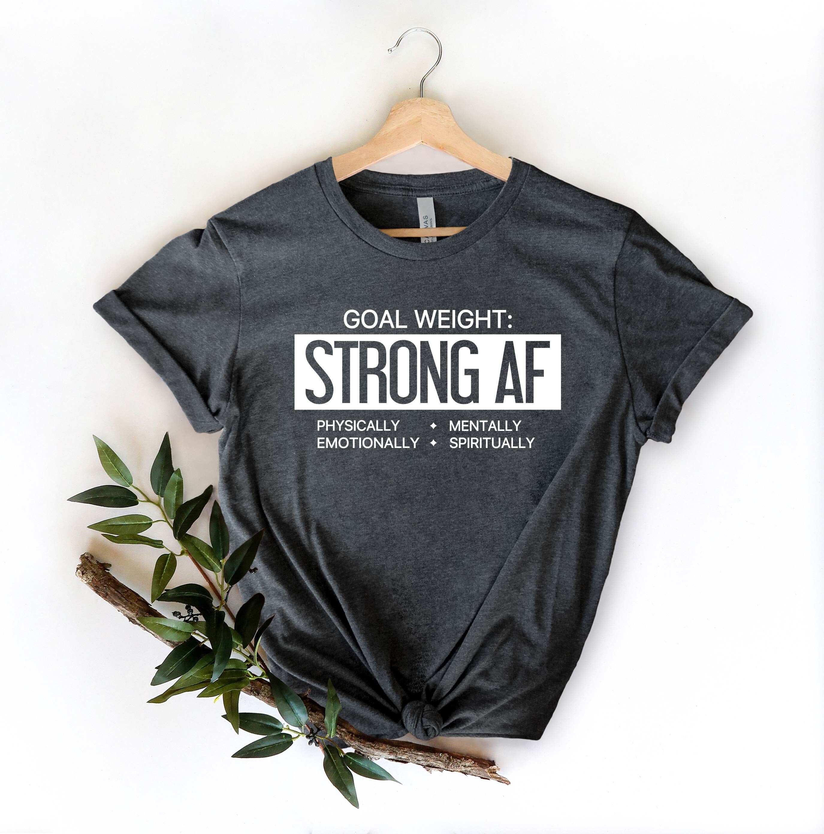 Strong AF Shirt Goal Weight Shirt Physically Emotionally Etsy