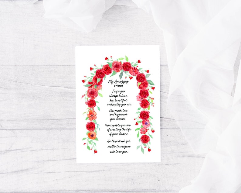 May include: A watercolor illustration of a red rose arch with a poem about friendship. The poem reads: "My Amazing Friend I hope you always believe how beautiful and worthy you are. How much love and happiness you deserve. How capable you are of creating the life of your dreams... And how much you matter to everyone who loves you."