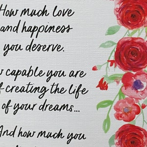 May include: A white card with a floral border of red and pink roses. The card has a handwritten message that reads: "You are worthy. How much love and happiness you deserve. You are capable of creating the life of your dreams... And how much you matter to everyone who loves you."