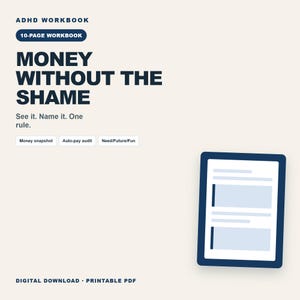 以下が含まれることがあります： Money Without The Shameというタイトルの10ページのADHDワークブック。See it. Name it. One rule.というテキストが記載されています。Money snapshot、Auto-pay audit、Need/Future/Funのセクション、デジタルタブレットのグラフィック、Digital Download Printable PDFというテキストが含まれています。
