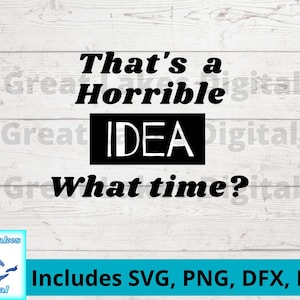 That&#39;s a Horrible Idea What Time? Digital File, png, svg. dxf, eps files included! Funny t-shirt, Mom t-shirt, Funny tumbler,girl trip shirt