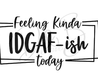 May include: Black and white text graphic with the phrase "Feeling Kinda IDGAF-ish today" in a double-boxed frame.