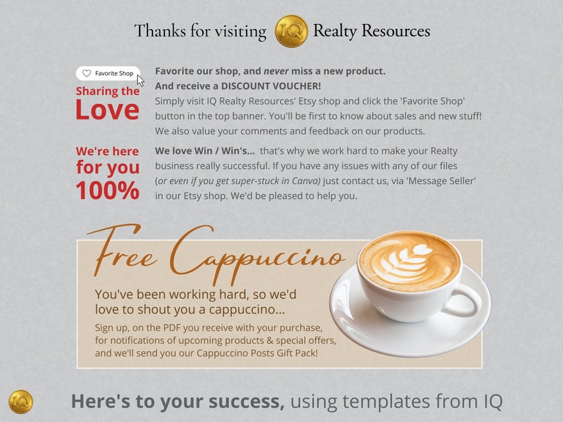 May include: A graphic with the text "Sharing the Love" and "We're here for you 100%" in red and white text. The graphic also includes a cup of cappuccino with a heart design in the foam. The text "Free Cappuccino" is written in a cursive font. The text "Thanks for visiting Realty Resources" is at the top of the graphic. The text "Here's to your success, using templates from IQ" is at the bottom of the graphic.