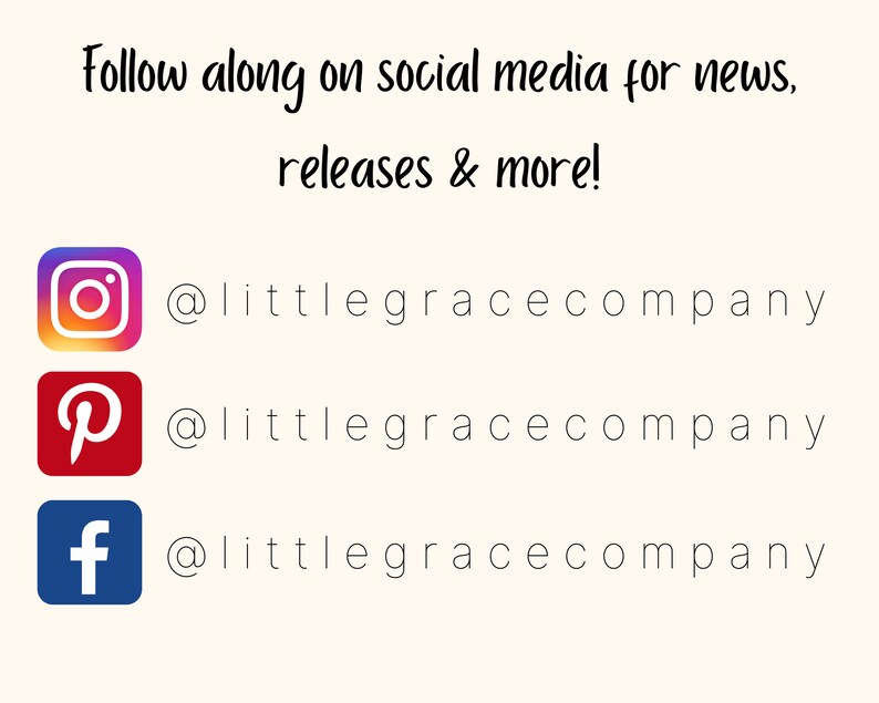 May include: A graphic with social media icons for Instagram, Pinterest, and Facebook. The text reads "Follow along on social media for news, releases & more!" and includes the handle "@littlegracecompany" for each platform.