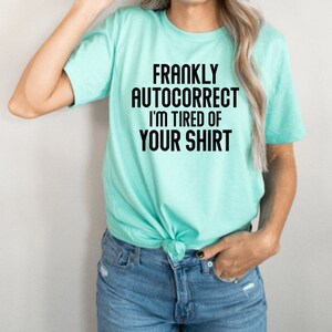 Frankly auto correct I&#39;m tried of your shirt