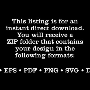May include: Text on a black background that reads: "This listing is for an instant direct download. You will receive a ZIP folder that contains your design in the following formats: AI EPS PDF PNG SVG DXF"