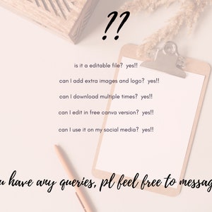 May include: A white clipboard with a checklist of frequently asked questions about a digital product. The questions are: "Is it a editable file?", "Can I add extra images and logo?", "Can I download multiple times?", "Can I edit in free Canva version?", "Can I use it on my social media?"  The answers to all questions are "yes!!". The text "If you have any queries, pl feel free to message me!!" is written below the checklist.