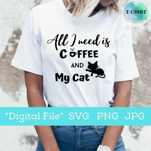 May include: A white t-shirt with black text that reads "All I need is COFFEE and My Cat". The text is in a stylized font. A black silhouette of a cat is next to the text. The t-shirt is being worn by a person. The text "*Digital File* SVG PNG JPG" is at the bottom of the image.