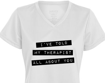 I've Told My Therapist All About You T-Shirt | Ladies’ Moisture-Wicking V-Neck Tee | Therapist Gift | Mental Health | Funny Anxiety