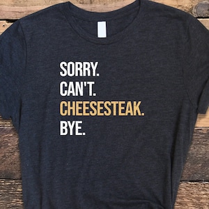 Sorry Can&#39;t Cheesesteak Bye Shirt, Philly Cheesesteak Shirt, Philly Shirt, Cheesesteak Shirt