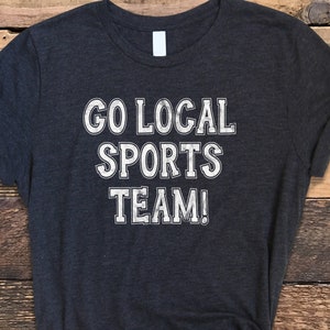 Go Sports Shirt, Go Local Sports Team Shirt, Sarcastic Sports Shirt, Funny Go Sports Tee, Go Sports Tshirt