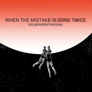 May include: Two figures in black and white, wearing space suits, are floating in space against a black background with white stars. The figures are holding hands and looking up at a red and white planet in the distance. The text "WHEN THE MISTAKE IS DONE TWICE SALMONWENTMISSING" is written in red at the top of the image.