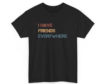 I Have Friends Everywhere Unisex Shirt, Retro Inspired Shirt, Graphic Tee, Gift for Friends, Minimalist Tee