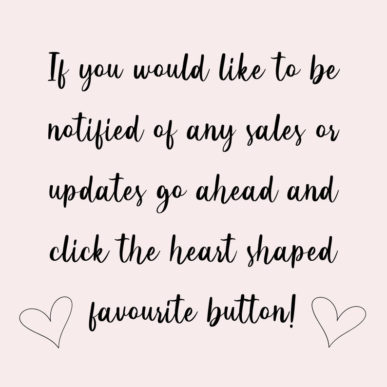 May include: Text graphic with the message: "If you would like to be notified of any sales or updates go ahead and click the heart shaped favourite button!" with two heart icons on either side of the text.