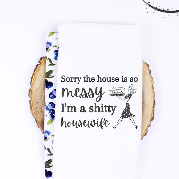 Sorry the house is a mess, I'm a shi**y housewife jpg, svg, png, funny kitchen towel design, tea towel design, flour sack towel, download