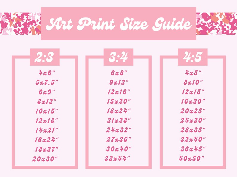 May include: A pink art print size guide with three sections labeled 2:3, 3:4, and 4:5. Each section lists various print sizes in inches, such as 4x6", 5x7.5", 6x9", 8x12", 10x15", 12x18", 14x21", 16x24", 18x27", and 20x30".