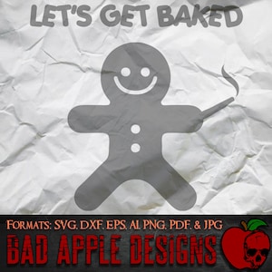 May include: A gray gingerbread man with a smiling face and a lit joint in his right hand. The text "LET'S GET BAKED" is at the top of the image. The text "FORMATS: SVG, DXF, EPS, AI, PNG, PDF, & JPG" is at the bottom of the image. The text "BAD APPLE DESIGNS" is at the bottom of the image with a red apple with a skull inside.