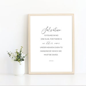 May include: A framed print with a white background and black text. The text reads "Salvation is found in no one else, for there is no other name under heaven given to mankind by which we must be saved. Acts 4:12"