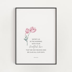 May include: A printable wall art design featuring a watercolour illustration of pink flowers with green leaves. The text reads "Satisfy us in the morning with your steadfast love that we may rejoice and be glad all our days. Psalm 90:14".