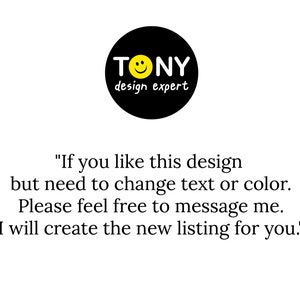 May include: Black and yellow logo with the text "TONY design expert" and a smiley face. The text below the logo reads "If you like this design but need to change text or color. Please feel free to message me. I will create the new listing for you."