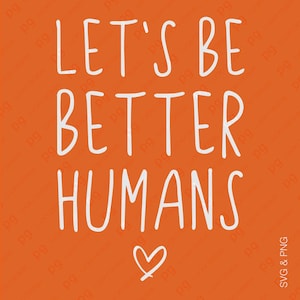May include: An orange background with the white text "LET'S BE BETTER HUMANS" in a handwritten style. A small heart is drawn below the text. The lower right corner has the text "SVG & PNG".