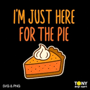 I’m Just Here For The Pie SVG PNG: Funny Thanksgiving Pumpkin Pie Lover (Digital Download)