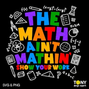 May include: Black graphic design with the text "THE MATH AIN'T MATHIN' SHOW YOUR WORK" in rainbow colors. White math symbols and illustrations surround the text, including a calculator, abacus, and geometric shapes.