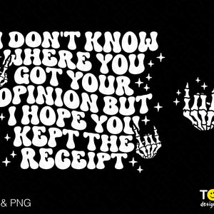 May include: White text on a black background reads "I don't know where you got your opinion but I hope you kept the receipt".  Two skeleton hands with middle fingers extended are on either side of the text.