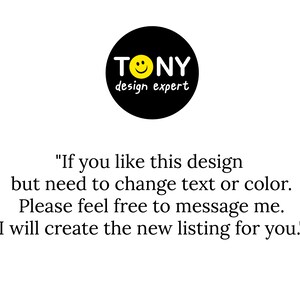 May include: Black and yellow logo with the text "TONY design expert" and a smiley face. The text below the logo reads "If you like this design but need to change text or color. Please feel free to message me. I will create the new listing for you."