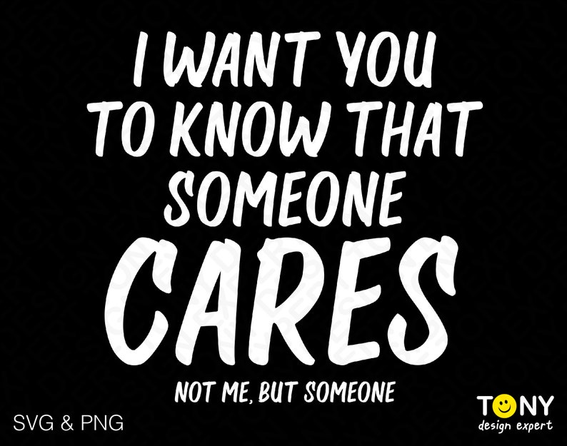 I Want You to Know That Someone Cares Svg Png, Not Me but Someone Svg ...