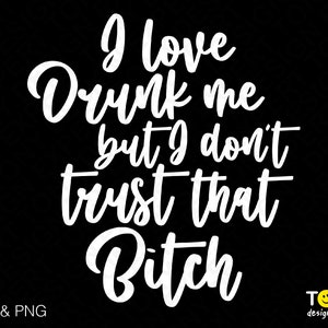 I Love Drunk Me But I Don&#39;t Trust That Bitch Svg Png, Funny Drinking Adult Humorous Digital Download Sublimation PNG & SVG file for cricut