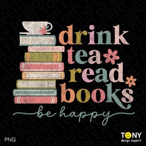 May include: A graphic design featuring a stack of books with a teacup on top. The text reads "drink tea read books be happy" in colorful, vintage-style lettering. A floral design is included.