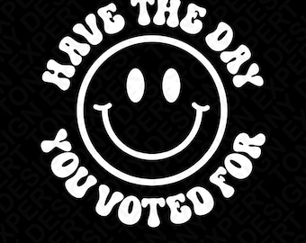 ¡Que tengas el día por el que votaste! SVG PNG: Diseño divertido de humor electoral (descarga digital)