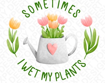 Sometimes I Wet my Plants Png, Garden Gardening Gardener Png, Plant Lady Png, Flower Plants Lover Gift Digital Download DTF Sublimation PNG