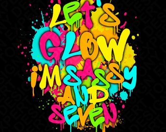Let's Glow I'm Sassy And Seven Png, Let's Glow It's My Birthday Png, Paint Splatter Effect Glow Party Lover Digital Download Sublimation PNG