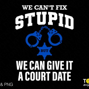 We Can&#39;t Fix Stupid But We Can Give It A Court Date Svg Png, Police Svg, Funny Sarcastic Digital Download Sublimation PNG & SVG Cricut File