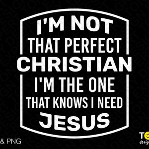 I&#39;m Not That Perfect Christian, I&#39;m The One That Knows I Need Jesus Svg Png, God Svg, Digital Download Sublimation PNG & SVG Cricut Cut File