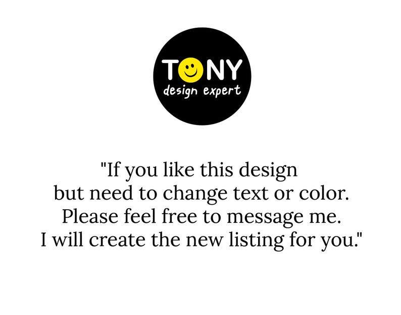 May include: A black and yellow logo with the text "TONY design expert" and a smiley face. The text below the logo reads "If you like this design but need to change text or color. Please feel free to message me. I will create the new listing for you."