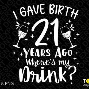 J'ai donné naissance il y a 21 ans Svg Png, où est ma boisson Svg, cadeau de fête d'anniversaire drôle 21e téléchargement numérique Sublimation PNG & SVG fichier Cricut