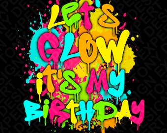 Let's Glow It's My Birthday Png, Let's Glow Party Png, Paint Splatter Effect Glow Party Lover Gift Idea, Digital Download Sublimation PNG