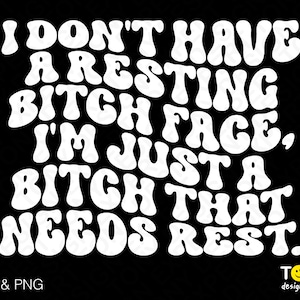 I Don't Have A Resting Bitch Face Svg, I'm Just A Bitch Who Needs Some Rest Svg, Digital Download Sublimation PNG & SVG Cricut Cut File